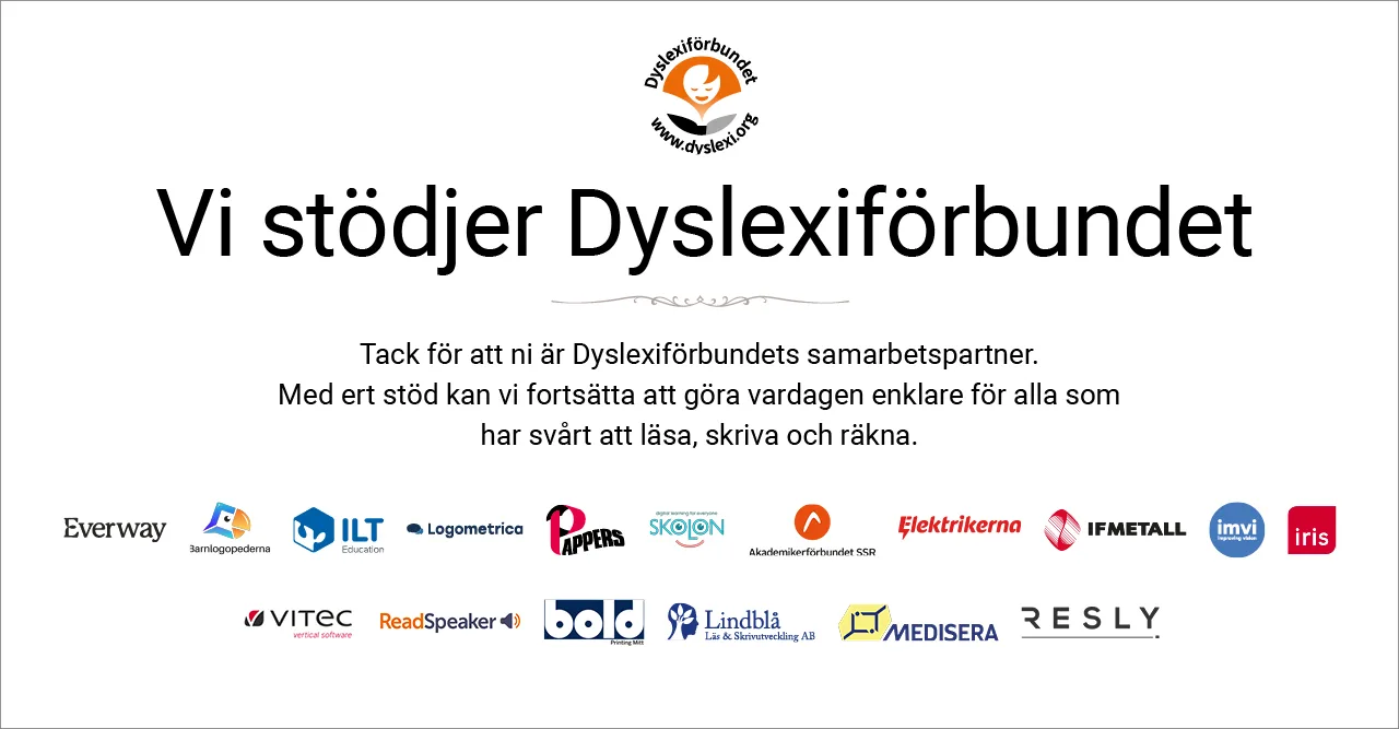 Vi stödjer Dyslexiförbundet: Everway, Barnlogopederna, ILT Education, Logometrica, Pappers, Skolon, Akademikerförbundet SSR, Elektrikerna, IF Metall, IMVI, Iris, Vitec, Readspeaker, Bold, Lindblå Läs och Skrivutveckling, Medisera, Resly.